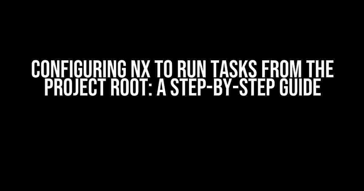 Configuring Nx to Run Tasks from the Project Root: A Step-by-Step Guide