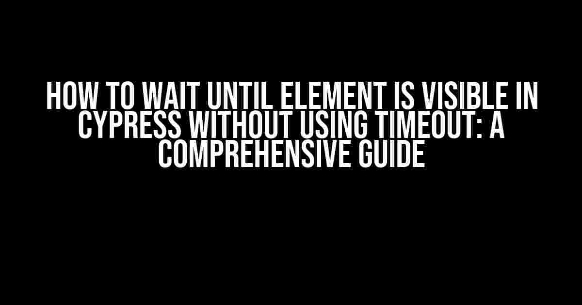 How to Wait Until Element is Visible in Cypress Without Using Timeout: A Comprehensive Guide