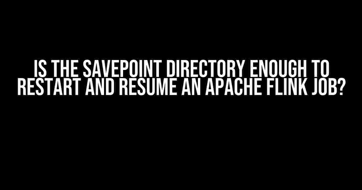 Is the Savepoint Directory Enough to Restart and Resume an Apache Flink Job?