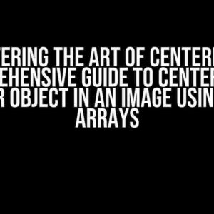 Mastering the Art of Centering: A Comprehensive Guide to Centering an Image or Object in an Image Using NumPy Arrays