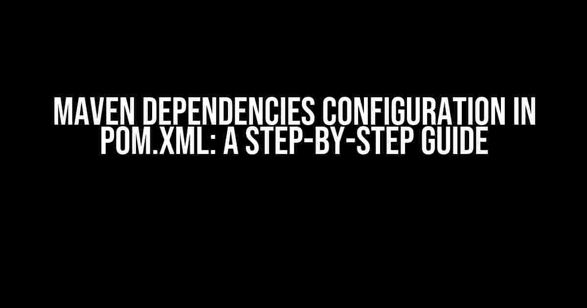 Maven Dependencies Configuration in pom.xml: A Step-by-Step Guide