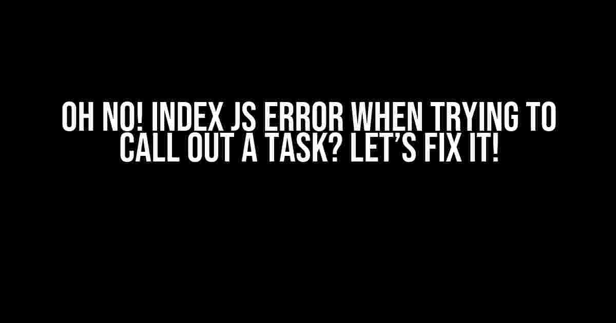 Oh No! Index JS Error When Trying to Call Out a Task? Let’s Fix It!