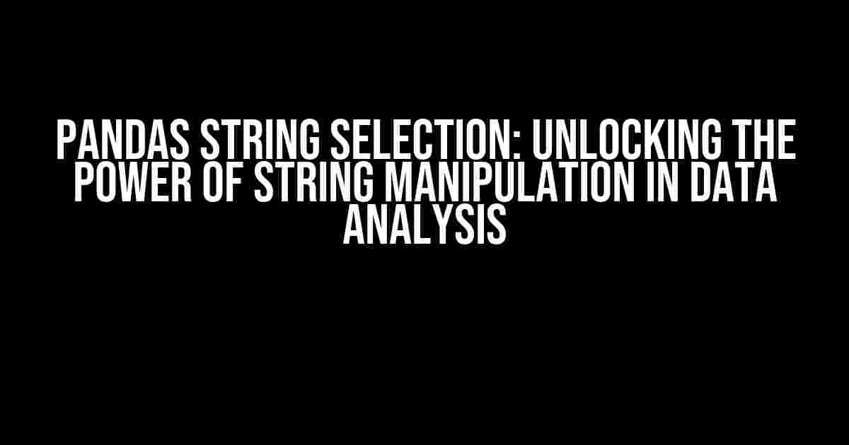 Pandas String Selection: Unlocking the Power of String Manipulation in Data Analysis