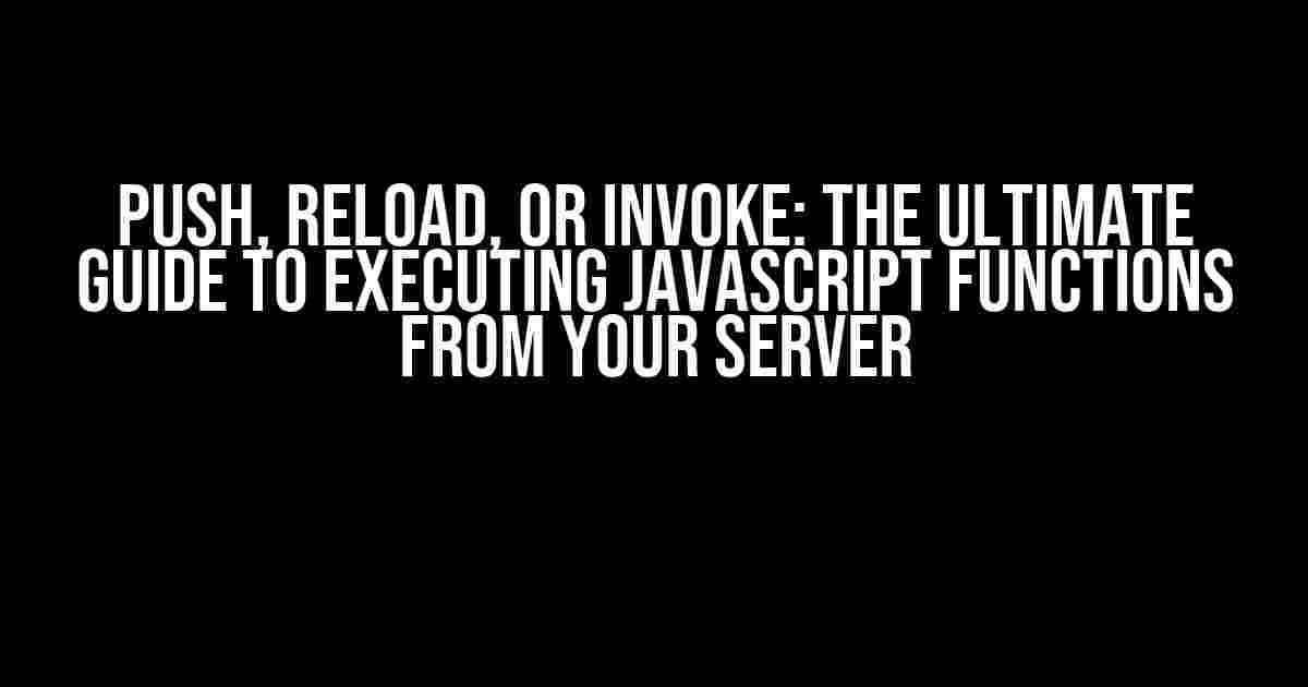 Push, Reload, or Invoke: The Ultimate Guide to Executing JavaScript Functions from Your Server