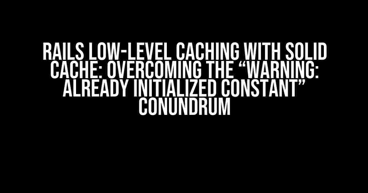 Rails Low-Level Caching with Solid Cache: Overcoming the “Warning: Already Initialized Constant” Conundrum