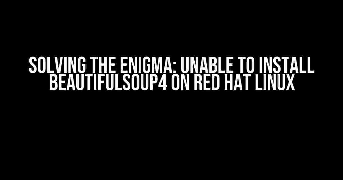 Solving the Enigma: Unable to Install BeautifulSoup4 on Red Hat Linux