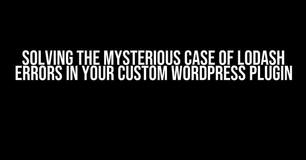 Solving the Mysterious Case of Lodash Errors in Your Custom WordPress Plugin