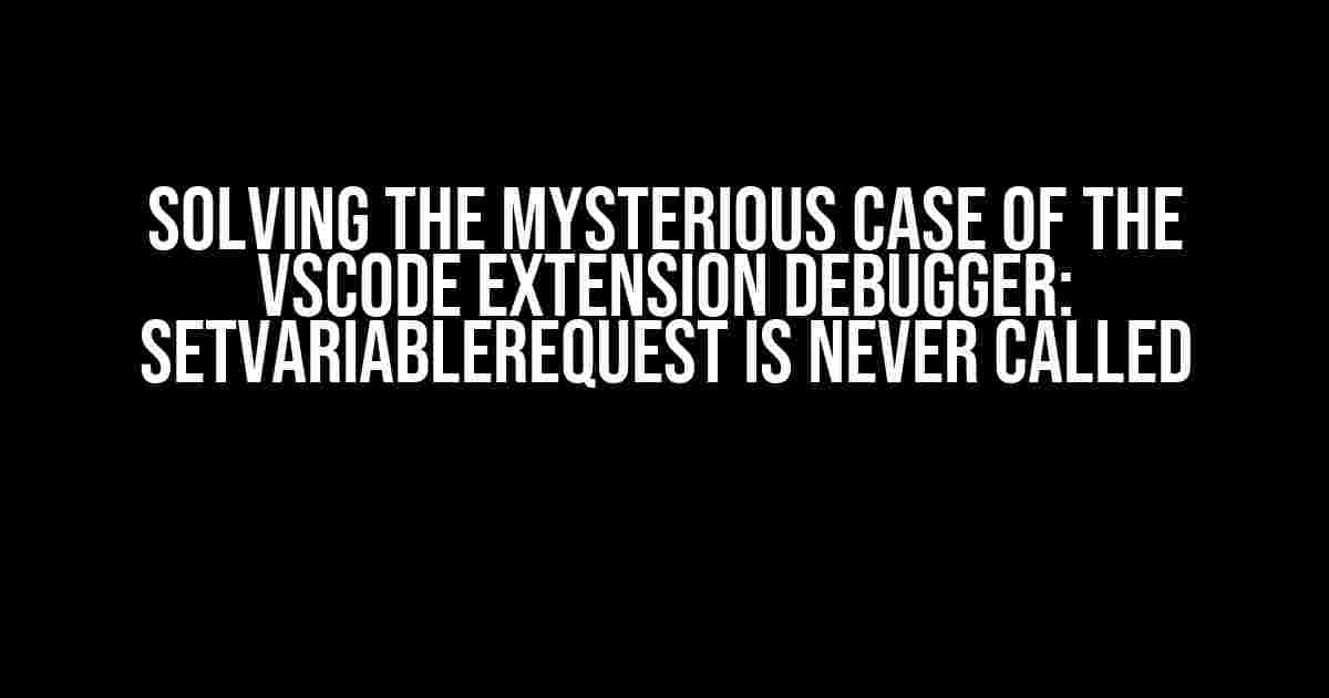 Solving the Mysterious Case of the VSCode Extension Debugger: SetVariableRequest is Never Called