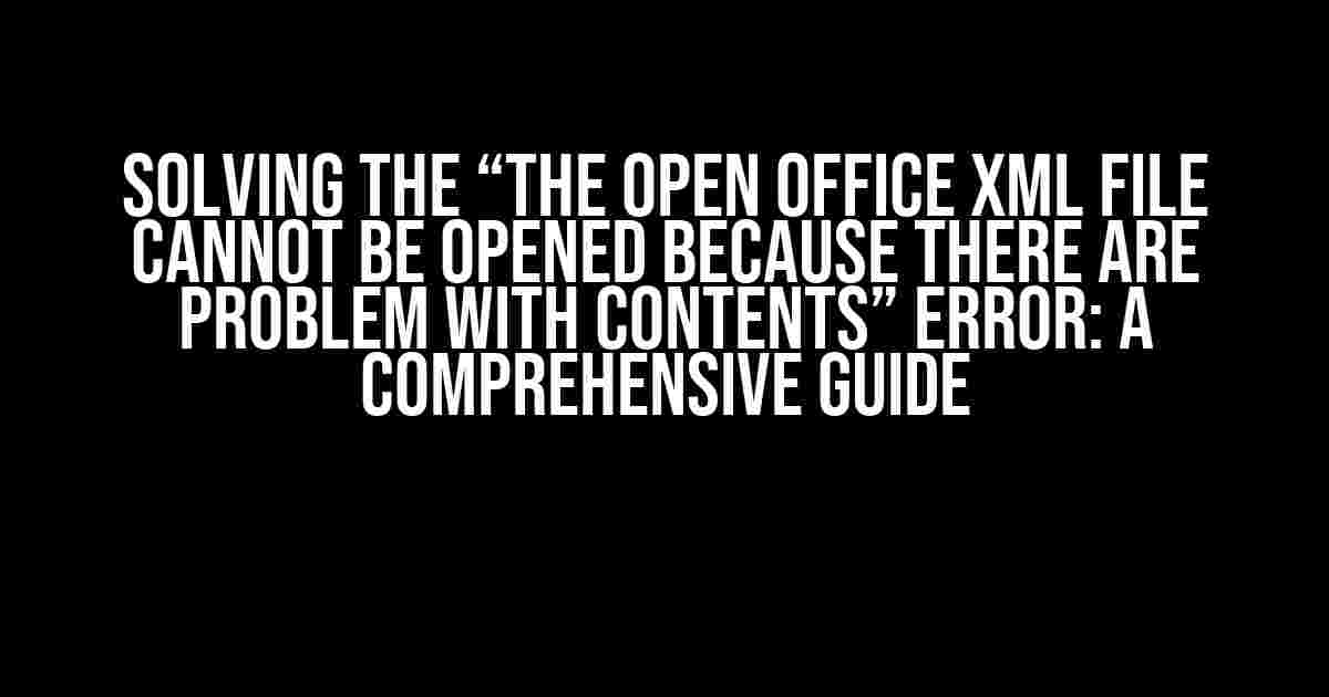 Solving the “The open office xml file cannot be opened because there are problem with contents” Error: A Comprehensive Guide