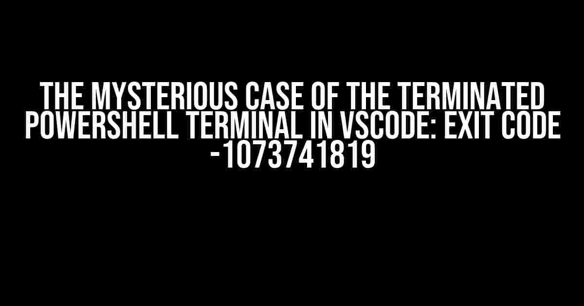 The Mysterious Case of the Terminated Powershell Terminal in VSCode: Exit Code -1073741819