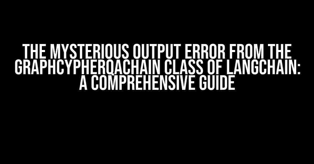 The Mysterious Output Error from the GraphCypherQAChain Class of Langchain: A Comprehensive Guide