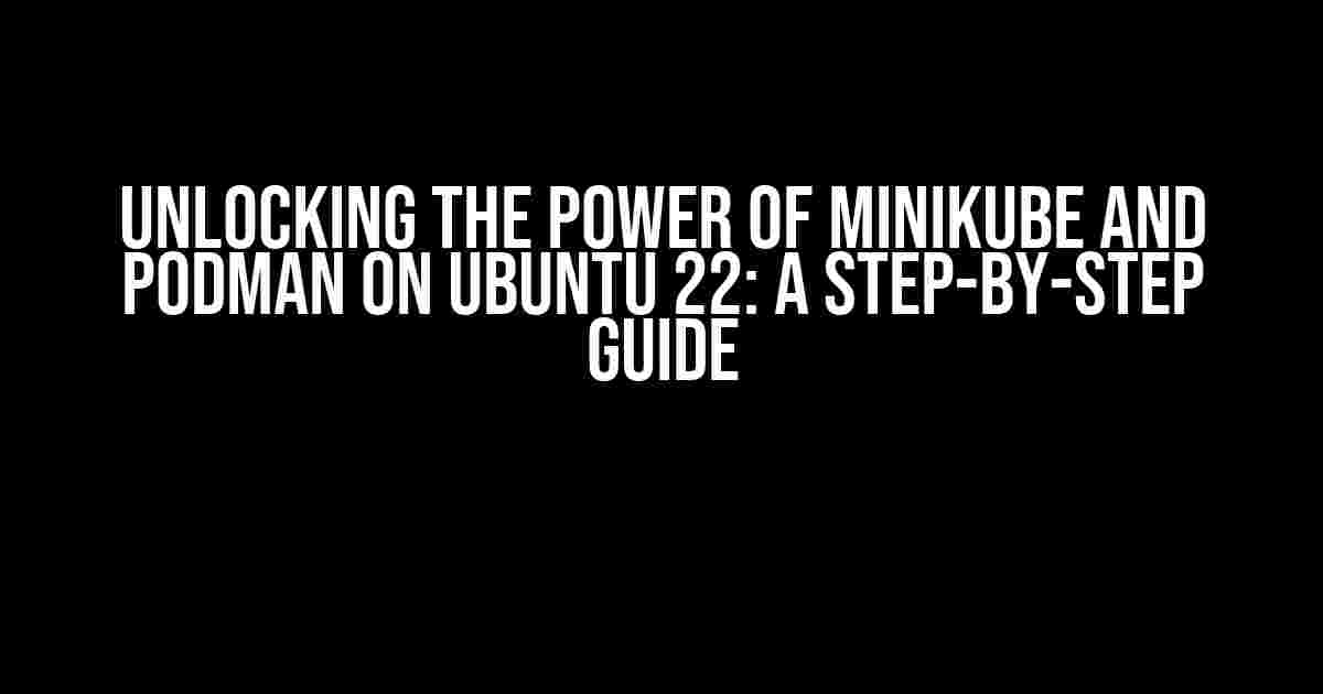 Unlocking the Power of Minikube and Podman on Ubuntu 22: A Step-by-Step Guide