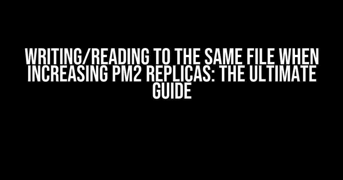 Writing/Reading to the same file when increasing pm2 replicas: The Ultimate Guide